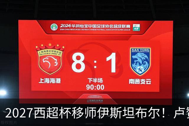 2027西超杯移师伊斯坦布尔！卢赞：西超杯潜在受众超过一亿人
